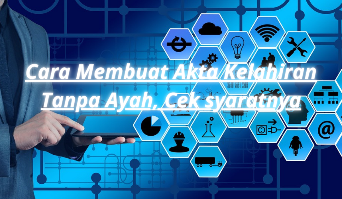 Cara Membuat Akta Kelahiran Tanpa Ayah, Cek syaratnya